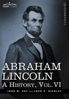 Abraham Lincoln: A History Vol.VI (in 10 Volumes)