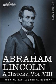 Abraham Lincoln: A History: A History Vol.VIII (in 10 Volumes)
