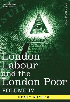 London Labour and the London Poor: A Cyclopaedia of the Condition and Earnings of Those That Will Work Those That Cannot Work and Those That Will No