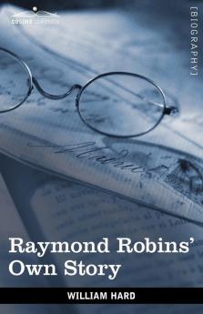 Raymond Robins' Own Story: The Untold Story of a Political Mystery