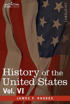 History of the United States: From the Compromise of 1850 to the Mckinley-bryan Campaign of 1896: From the Compromise of 1850 to the McKinley-Bryan Campaign of 1896 Vol. VI (in Eight Volumes)