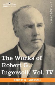 The Works of Robert G. Ingersoll Vol. IV (in 12 Volumes)
