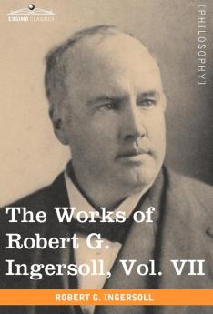 The Works of Robert G. Ingersoll Vol. VII (in 12 Volumes)