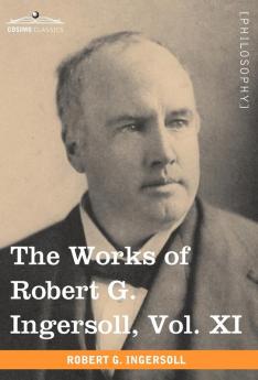 The Works of Robert G. Ingersoll Vol. XI (in 12 Volumes): 11