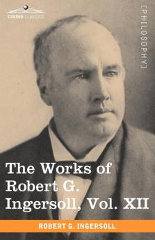 The Works of Robert G. Ingersoll Vol. XII (in 12 Volumes)