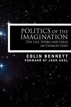 Politics of the Imagination: The Life Work and Ideas of Charles Fort