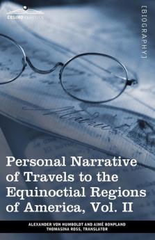 Personal Narrative of Travels to the Equinoctial Regions of America Vol. II (in 3 Volumes): During the Years 1799-1804