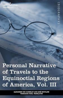 Personal Narrative of Travels to the Equinoctial Regions of America Vol. III (in 3 Volumes): During the Years 1799-1804