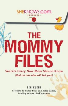SheKnows.com Presents - The Mommy Files: Secrets Every New Mom Should Know (that no one else will tell you!)