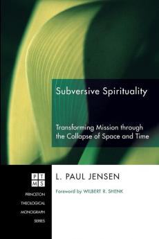 Subversive Spirituality: Transforming Mission Through the Collapse of Space and Time: 113 (Princeton Theological Monograph Series)