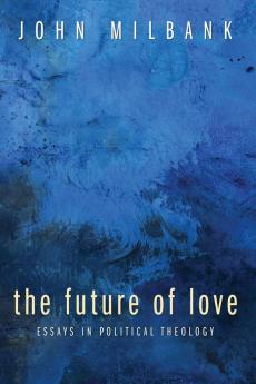 The Future of Love: Essays in Political Theology