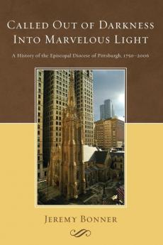 Called Out of Darkness Into Marvelous Light: A History of the Episcopal Diocese of Pittsburgh 1750-2006