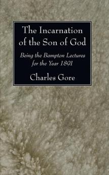 The Incarnation of the Son of God: Being the Bampton Lectures for the Year 1891