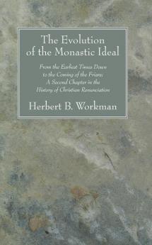 The Evolution of the Monastic Ideal: From the Earliest Times Down to the Coming of the Friars; A Second Chapter in the History of Christian Renunciation