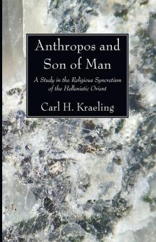 Anthropos and Son of Man: A Study in the Religious Syncretism of the Helenistic Orient: 25 (Columbia University Oriental Studies)