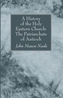 A History of the Holy Eastern Church: The Patriarchate of Antioch