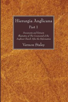 Hierurgia Anglicana Part 1: Documents and Extracts Illustrative of the Ceremonial of the Anglican Church After the Reformation