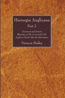 Hierurgia Anglicana Part 2: Documents and Extracts Illustrative of the Ceremonial of the Anglican Church After the Reformation