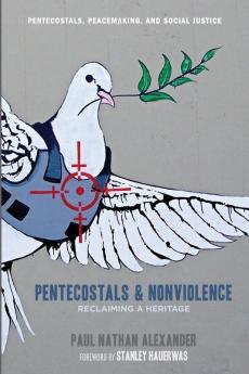 Pentecostals and Nonviolence: Reclaiming a Heritage: 5 (Pentecostals Peacemaking and Social Justice)