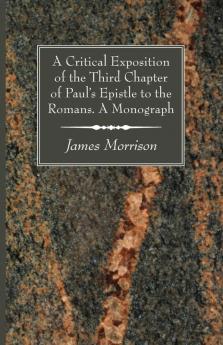 A Critical Exposition of the Third Chapter of Paul's Epistle to the Romans. A Monograph