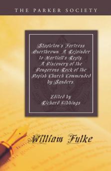 Stapleton's Fortress Overthrown. A Rejoinder to Martiall's Reply. A Discovery of the Dangerous Rock of the Popish Church Commended by Sanders. (Parker Society)