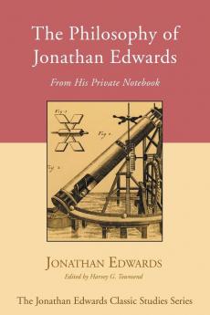 The Philosophy of Jonathan Edwards: From His Private Notebook (Jonathan Edwards Classic Studies)