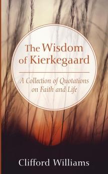 The Wisdom of Kierkegaard: A Collection of Quotations on Faith and Life