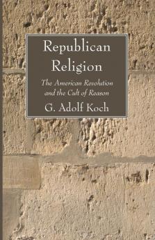 Republican Religion: The American Revolution and the Cult of Reason