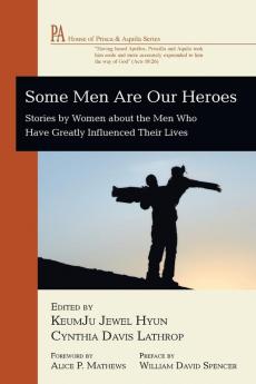 Some Men Are Our Heroes: Stories by Women about the Men Who Have Greatly Influenced Their Lives (House of Prisca and Aquila)