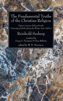 The Fundamental Truths of the Christian Religion: Sixteen Lectures Delivered in the University of Berlin During the Winter Term 1901-2