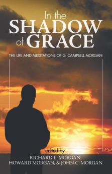 In the Shadow of Grace: The Life and Meditations of G. Campbell Morgan