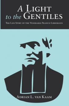 A Light to the Gentiles: The Life Story of the Venerable Francis Libermann