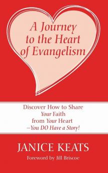 A Journey to the Heart of Evangelism: Discover How to Share Your Faith from Your Heart --You Do Have a Story!