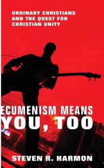 Ecumenism Means You Too: Ordinary Christians and the Quest for Christian Unity