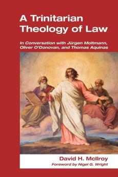 Trinitarian Theology of Law: In Conversation with Jurgen Moltmann Oliver O'Donovan and Thomas Aquinas (Paternoster Theological Monographs)