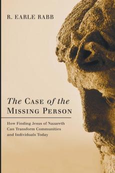 The Case of the Missing Person: How Finding Jesus of Nazareth Can Transform Communities and Individuals Today