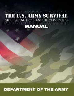 The U.S. Army Survival Skills Tactics and Techniques Manual
