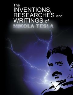 The Inventions Researchers and Writings of Nikola Tesla