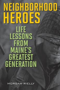 Neighborhood Heroes: Life Lessons from Maine's Greatest Generation