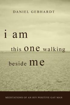 I Am This One Walking Beside Me: Meditations of an HIV Positive Gay Man