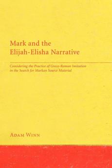 Mark and the Elijah-Elisha Narrative: Considering the Practice of Greco-Roman Imitation in the Search for Markan Source Material