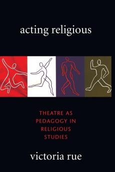 Acting Religious: Theatre as Pedagogy in Religious Studies