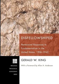 Disfellowshiped: Pentecostal Responses to Fundamentalism in the United States 1906-1943: 164 (Princeton Theological Monograph)