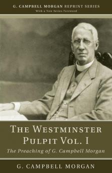 The Westminster Pulpit Vol. I: The Preaching of G. Campbell Morgan (G. Campbell Morgan Reprint)