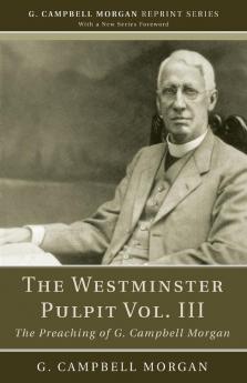 The Westminster Pulpit Vol. III: The Preaching of G. Campbell Morgan (G. Campbell Morgan Reprint)