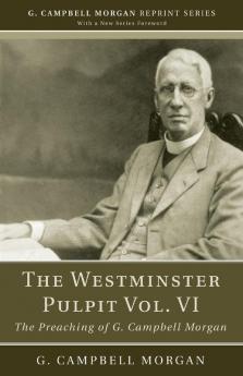 The Westminster Pulpit Vol. VI: The Preaching of G. Campbell Morgan (G. Campbell Morgan Reprint)