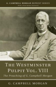 The Westminster Pulpit Vol. VIII: The Preaching of G. Campbell Morgan (G. Campbell Morgan Reprint)