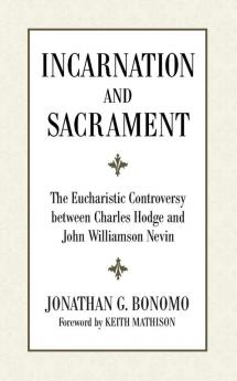 Incarnation and Sacrament: The Eucharistic Controversy Between Charles Hodge and John Williamson Nevin