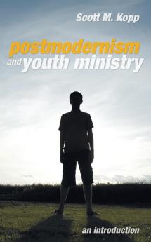 Postmodernism and Youth Ministry: An Introduction