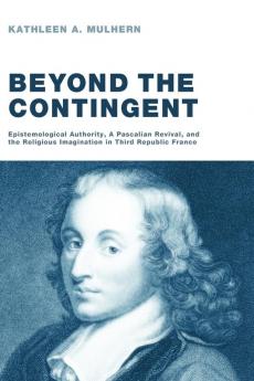 Beyond the Contingent: Epistemological Authority a Pascalian Revival and the Religious Imagination in Third Republic France